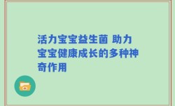 活力宝宝益生菌 助力宝宝健康成长的多种神奇作用