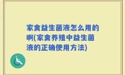 家禽益生菌液怎么用的啊(家禽养殖中益生菌液的正确使用方法)