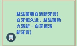 益生菌要白清新牙膏(白牙恒久远，益生菌助力清新 - 白牙菌清新牙膏)