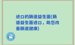 进口的肠道益生菌(肠道益生菌进口，助您改善肠道健康)