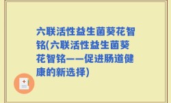 六联活性益生菌葵花智铭(六联活性益生菌葵花智铭——促进肠道健康的新选择)