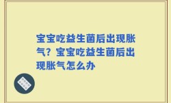 宝宝吃益生菌后出现胀气？宝宝吃益生菌后出现胀气怎么办
