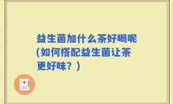 益生菌加什么茶好喝呢(如何搭配益生菌让茶更好味？)