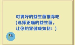对胃好的益生菌推荐吃(选择正确的益生菌，让你的胃健康如初！)