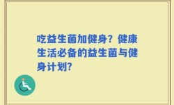 吃益生菌加健身？健康生活必备的益生菌与健身计划？