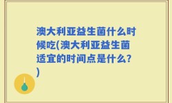 澳大利亚益生菌什么时候吃(澳大利亚益生菌适宜的时间点是什么？)