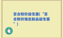 百合股份益生菌(“百合股份推出新品益生菌”)