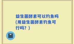 益生菌酵素可以钓鱼吗(用益生菌酵素钓鱼可行吗？)