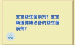 宝宝益生菌滴剂？宝宝肠道健康必备的益生菌滴剂？
