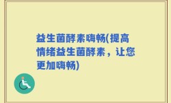 益生菌酵素嗨畅(提高情绪益生菌酵素，让您更加嗨畅)
