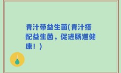 青汁带益生菌(青汁搭配益生菌，促进肠道健康！)