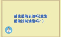 益生菌能去油吗(益生菌能控制油脂吗？)