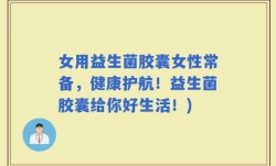 女用益生菌胶囊女性常备，健康护航！益生菌胶囊给你好生活！)