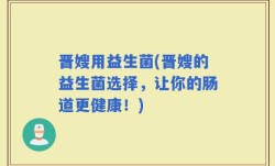 晋嫂用益生菌(晋嫂的益生菌选择，让你的肠道更健康！)
