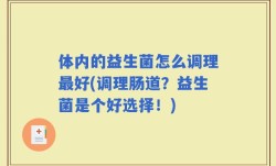 体内的益生菌怎么调理最好(调理肠道？益生菌是个好选择！)