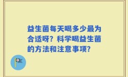 益生菌每天喝多少最为合适呀？科学喝益生菌的方法和注意事项？