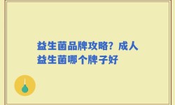 益生菌品牌攻略？成人益生菌哪个牌子好