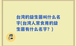 台湾的益生菌叫什么名字(台湾人常食用的益生菌有什么名字？)