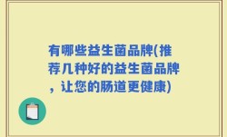 有哪些益生菌品牌(推荐几种好的益生菌品牌，让您的肠道更健康)