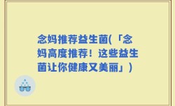 念妈推荐益生菌(「念妈高度推荐！这些益生菌让你健康又美丽」)