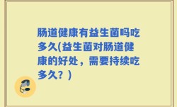 肠道健康有益生菌吗吃多久(益生菌对肠道健康的好处，需要持续吃多久？)