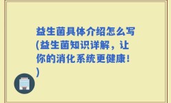益生菌具体介绍怎么写(益生菌知识详解，让你的消化系统更健康！)