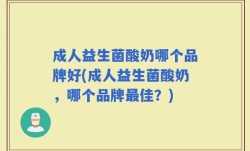 成人益生菌酸奶哪个品牌好(成人益生菌酸奶，哪个品牌最佳？)