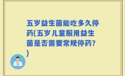 五岁益生菌能吃多久停药(五岁儿童服用益生菌是否需要常规停药？)