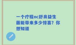 一个疗程nc舒鼻益生菌能带来多少惊喜？你想知道