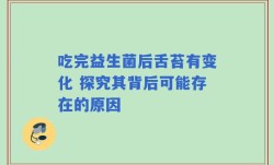 吃完益生菌后舌苔有变化 探究其背后可能存在的原因