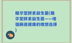 膳华堂酵素益生菌(膳华堂酵素益生菌——增强肠道健康的理想选择)