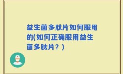 益生菌多肽片如何服用的(如何正确服用益生菌多肽片？)