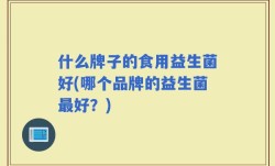 什么牌子的食用益生菌好(哪个品牌的益生菌最好？)