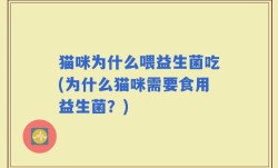 猫咪为什么喂益生菌吃(为什么猫咪需要食用益生菌？)