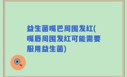 益生菌嘴巴周围发红(嘴唇周围发红可能需要服用益生菌)