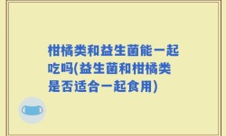 柑橘类和益生菌能一起吃吗(益生菌和柑橘类是否适合一起食用)