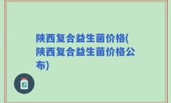 陕西复合益生菌价格(陕西复合益生菌价格公布)