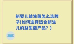 新婴儿益生菌怎么选牌子(如何选择适合新生儿的益生菌产品？)