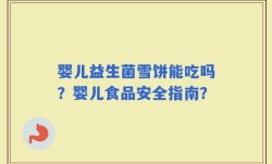 婴儿益生菌雪饼能吃吗？婴儿食品安全指南？