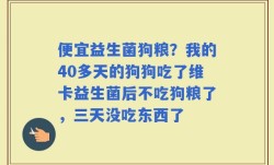 便宜益生菌狗粮？我的40多天的狗狗吃了维卡益生菌后不吃狗粮了，三天没吃东西了