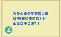 为什么吃益生菌后口渴口干(吃益生菌后为什么会口干口渴？)