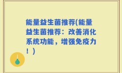 能量益生菌推荐(能量益生菌推荐：改善消化系统功能，增强免疫力！)