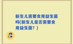 新生儿需要食用益生菌吗(新生儿是否需要食用益生菌？)