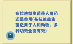 布拉迪益生菌是人用药还是兽用(布拉迪益生菌适用于人和动物，多种功效全面有效)