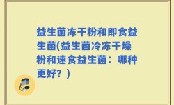 益生菌冻干粉和即食益生菌(益生菌冷冻干燥粉和速食益生菌：哪种更好？)
