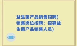益生菌产品销售招聘(销售岗位招聘：招募益生菌产品销售人员)