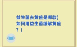 益生菌去黄疸是哪款(如何用益生菌缓解黄疸？)