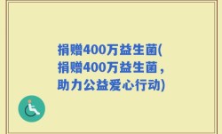 捐赠400万益生菌(捐赠400万益生菌，助力公益爱心行动)