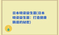 日本晓姿益生菌(日本晓姿益生菌：打造健康肠道的秘密)