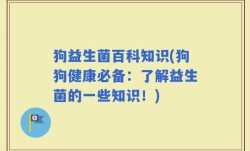 狗益生菌百科知识(狗狗健康必备：了解益生菌的一些知识！)